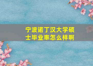 宁波诺丁汉大学硕士毕业率怎么样啊