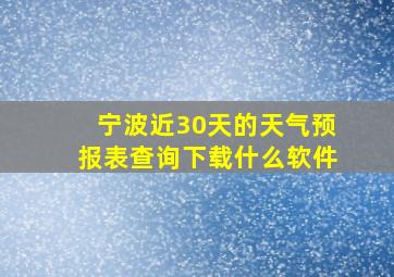 宁波近30天的天气预报表查询下载什么软件