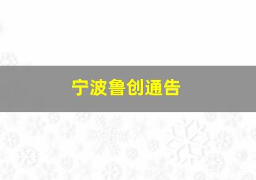 宁波鲁创通告