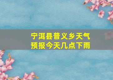 宁洱县普义乡天气预报今天几点下雨