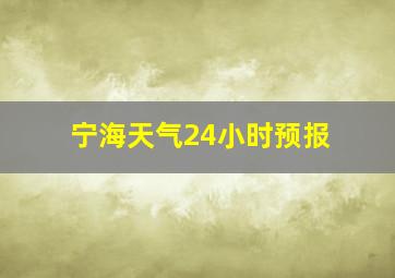 宁海天气24小时预报