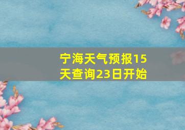 宁海天气预报15天查询23日开始