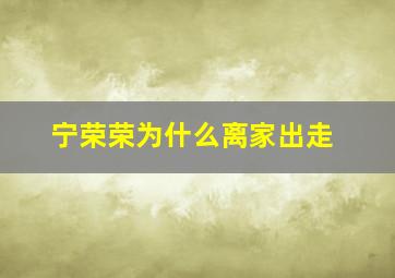 宁荣荣为什么离家出走