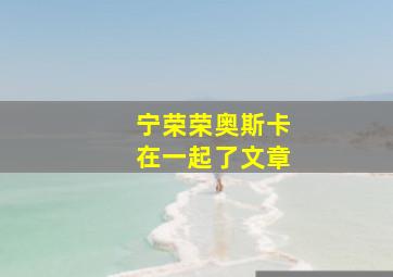 宁荣荣奥斯卡在一起了文章