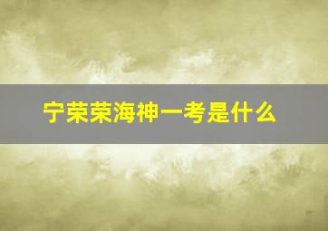 宁荣荣海神一考是什么