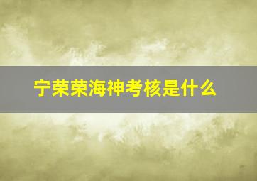 宁荣荣海神考核是什么