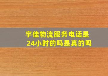 宇佳物流服务电话是24小时的吗是真的吗