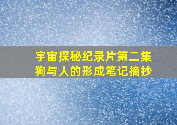 宇宙探秘纪录片第二集狗与人的形成笔记摘抄