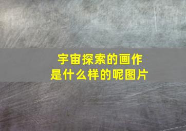 宇宙探索的画作是什么样的呢图片