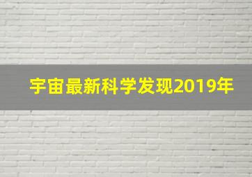 宇宙最新科学发现2019年