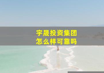 宇晟投资集团怎么样可靠吗