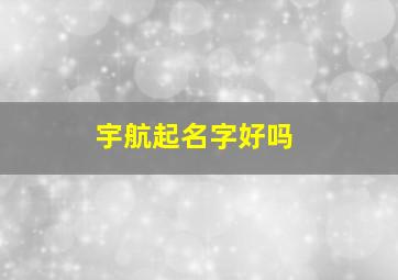 宇航起名字好吗