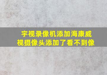 宇视录像机添加海康威视摄像头添加了看不到像