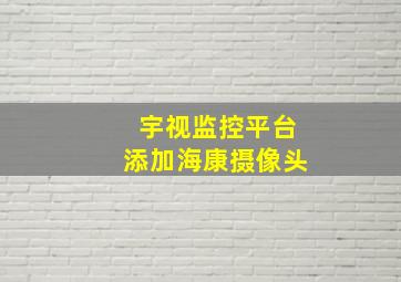 宇视监控平台添加海康摄像头