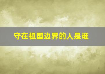 守在祖国边界的人是谁