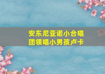 安东尼亚诺小合唱团领唱小男孩卢卡