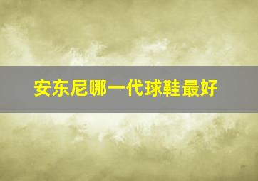 安东尼哪一代球鞋最好