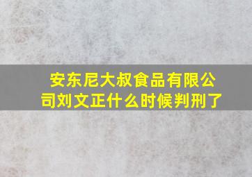 安东尼大叔食品有限公司刘文正什么时候判刑了