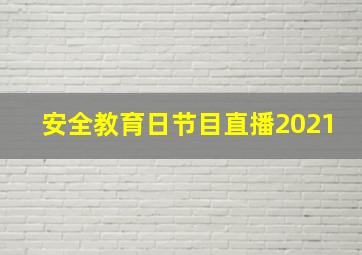 安全教育日节目直播2021