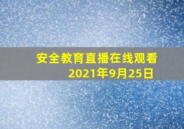 安全教育直播在线观看2021年9月25日