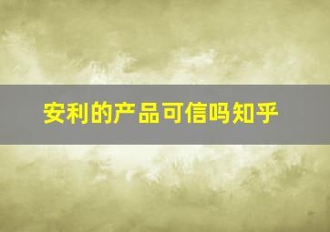 安利的产品可信吗知乎