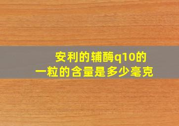 安利的辅酶q10的一粒的含量是多少毫克