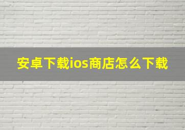 安卓下载ios商店怎么下载