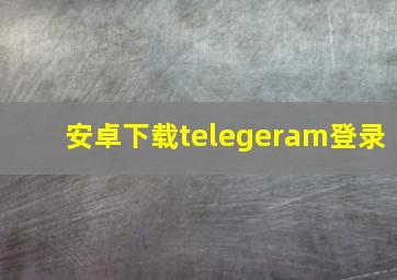 安卓下载telegeram登录