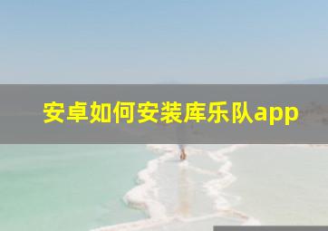 安卓如何安装库乐队app