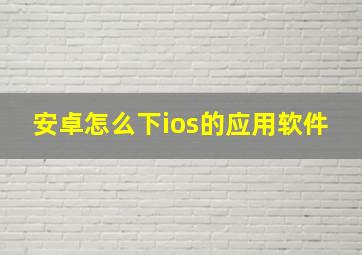 安卓怎么下ios的应用软件