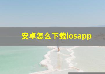 安卓怎么下载iosapp