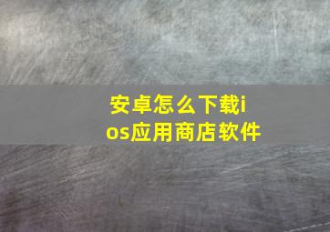 安卓怎么下载ios应用商店软件