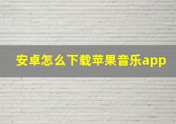 安卓怎么下载苹果音乐app