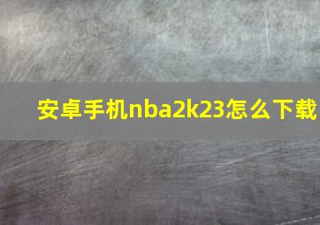 安卓手机nba2k23怎么下载