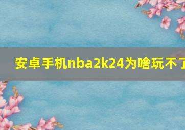 安卓手机nba2k24为啥玩不了