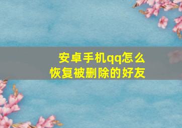 安卓手机qq怎么恢复被删除的好友