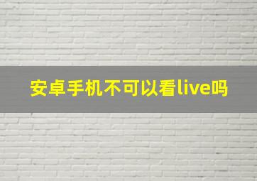 安卓手机不可以看live吗