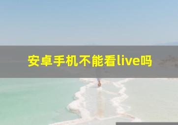 安卓手机不能看live吗