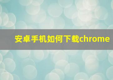 安卓手机如何下载chrome