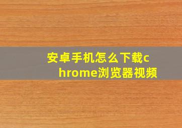 安卓手机怎么下载chrome浏览器视频