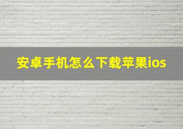 安卓手机怎么下载苹果ios