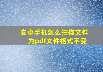 安卓手机怎么扫描文件为pdf文件格式不变