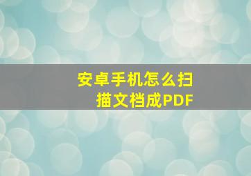 安卓手机怎么扫描文档成PDF