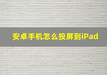 安卓手机怎么投屏到iPad