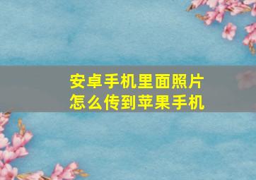 安卓手机里面照片怎么传到苹果手机