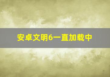 安卓文明6一直加载中