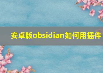 安卓版obsidian如何用插件