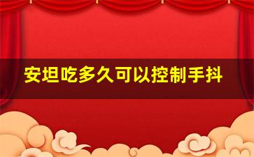 安坦吃多久可以控制手抖