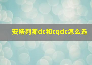 安塔列斯dc和cqdc怎么选