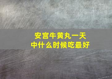 安宫牛黄丸一天中什么时候吃最好